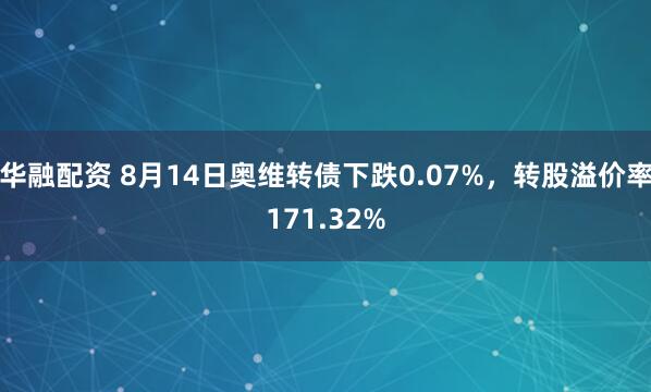 华融配资 8月14日奥维转债下跌0.07%，转股溢价率171.32%
