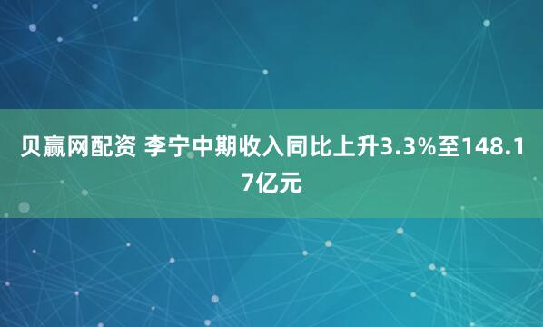 贝赢网配资 李宁中期收入同比上升3.3%至148.17亿元