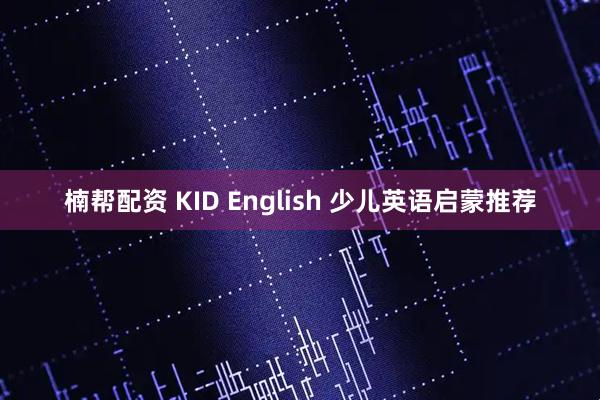 楠帮配资 KID English 少儿英语启蒙推荐