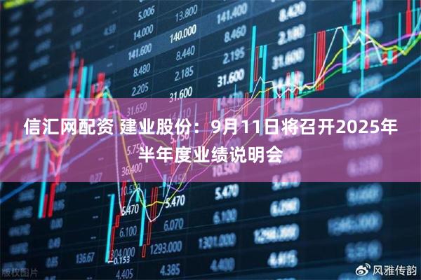信汇网配资 建业股份：9月11日将召开2025年半年度业绩说明会