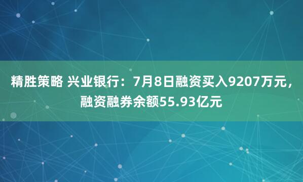 精胜策略 兴业银行：7月8日融资买入9207万元，融资融券余额55.93亿元